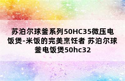 苏泊尔球釜系列50HC35微压电饭煲-米饭的完美烹饪者 苏泊尔球釜电饭煲50hc32